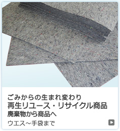 ごみからの生まれ変わり再生リユース・リサイクル商品　廃棄物から商品へ　ウエス～手袋まで